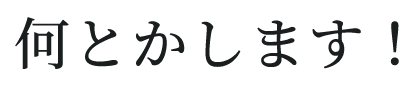 何とかします！